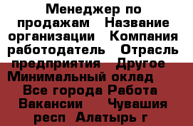 Менеджер по продажам › Название организации ­ Компания-работодатель › Отрасль предприятия ­ Другое › Минимальный оклад ­ 1 - Все города Работа » Вакансии   . Чувашия респ.,Алатырь г.